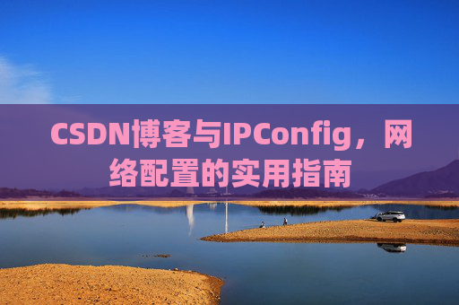 CSDN博客与IPConfig，网络配置的实用指南